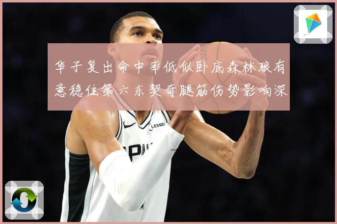 华子复出命中率低似卧底森林狼有意稳住第六东契奇腿筋伤势影响深成长观察：最新赛事动态与深度分析