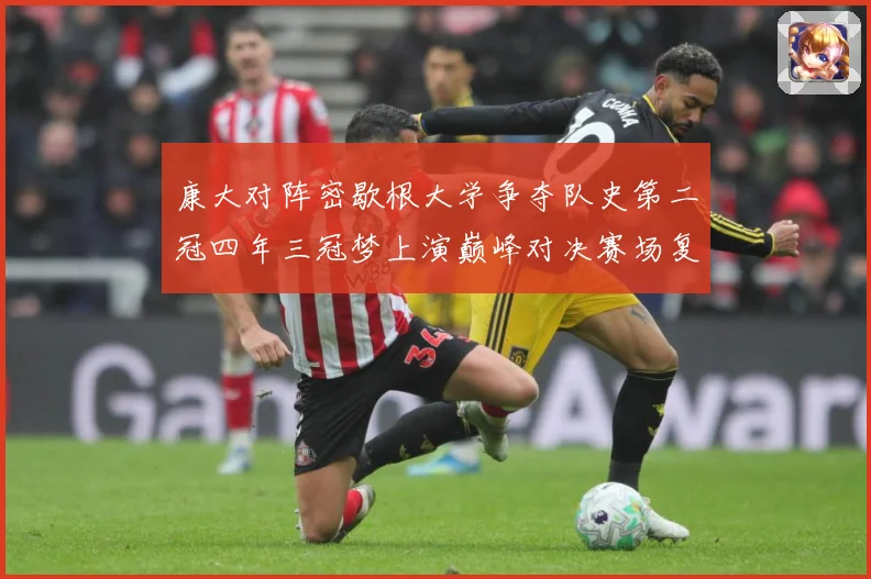 康大对阵密歇根大学争夺队史第二冠四年三冠梦上演巅峰对决赛场复盘：最新赛事动态与深度分析