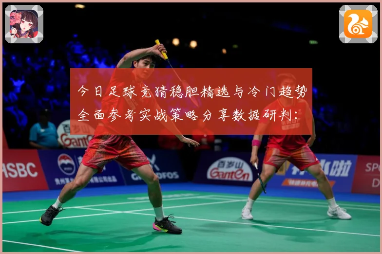 今日足球竞猜稳胆精选与冷门趋势全面参考实战策略分享数据研判：最新赛事动态与深度分析