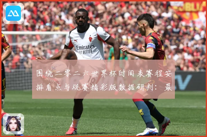 围绕二零二六世界杯时间表赛程安排看点与观赛精彩版数据研判：最新赛事动态与深度分析