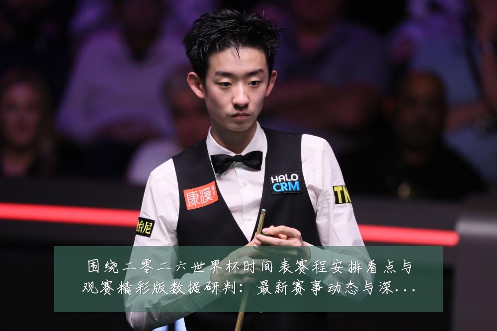 围绕二零二六世界杯时间表赛程安排看点与观赛精彩版数据研判：最新赛事动态与深度分析