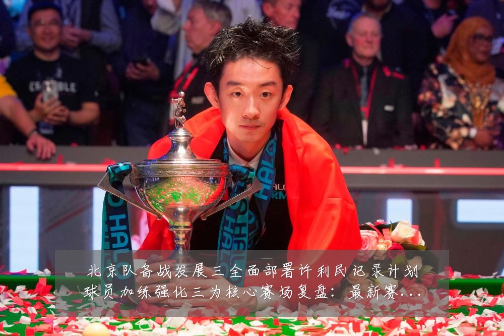 北京队备战发展三全面部署许利民记录计划球员加练强化三为核心赛场复盘:最新赛事动态与深度分析