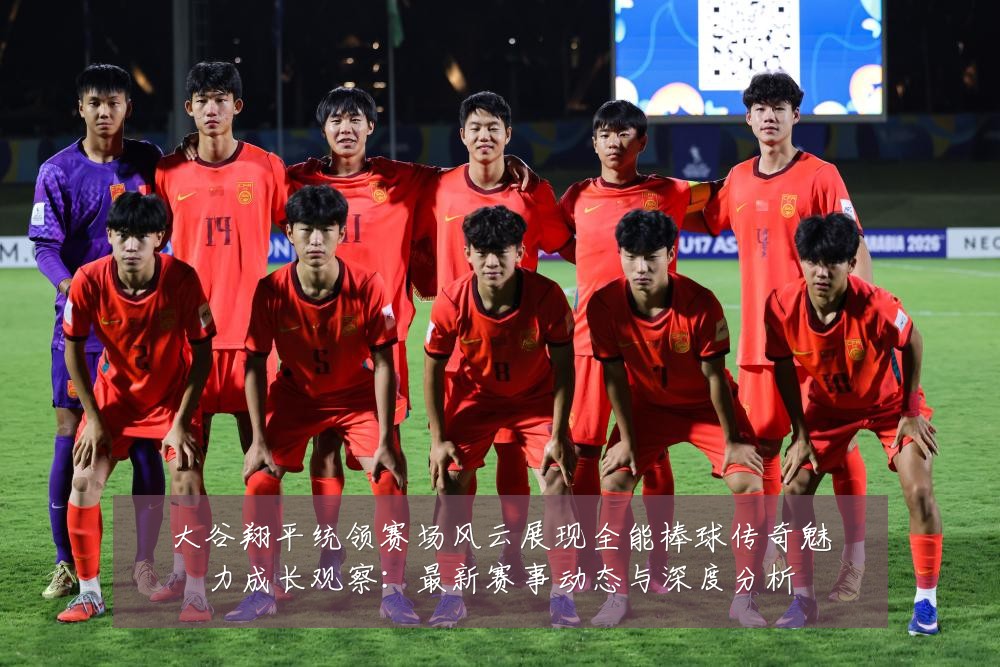 大谷翔平统领赛场风云展现全能棒球传奇魅力成长观察：最新赛事动态与深度分析