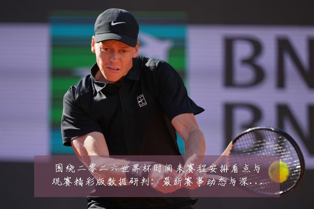 围绕二零二六世界杯时间表赛程安排看点与观赛精彩版数据研判:最新赛事动态与深度分析