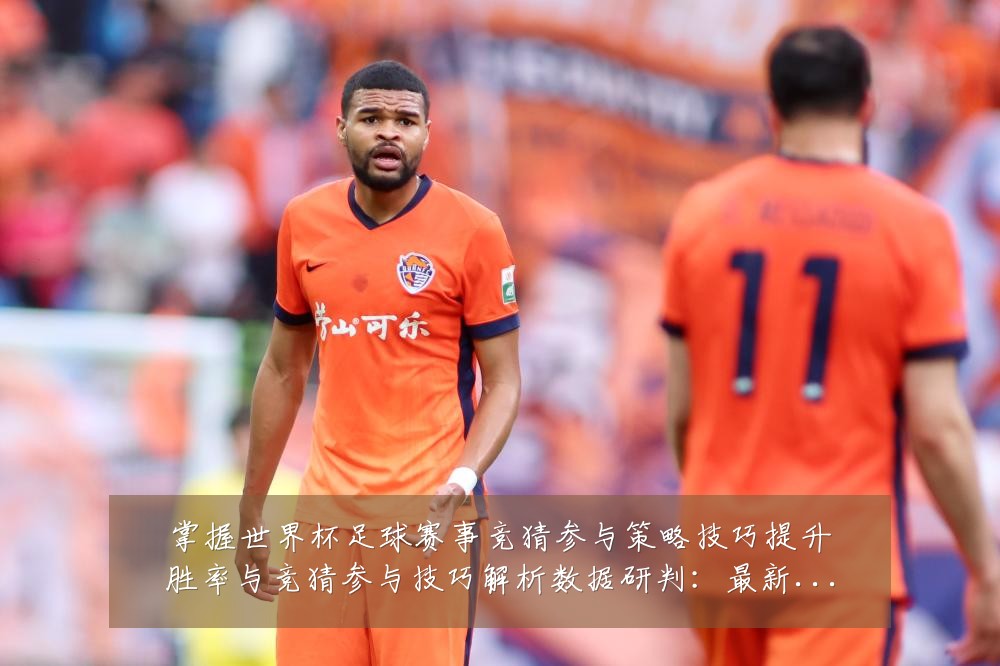 掌握世界杯足球赛事竞猜参与策略技巧提升胜率与竞猜参与技巧解析数据研判：最新赛事动态与深度分析