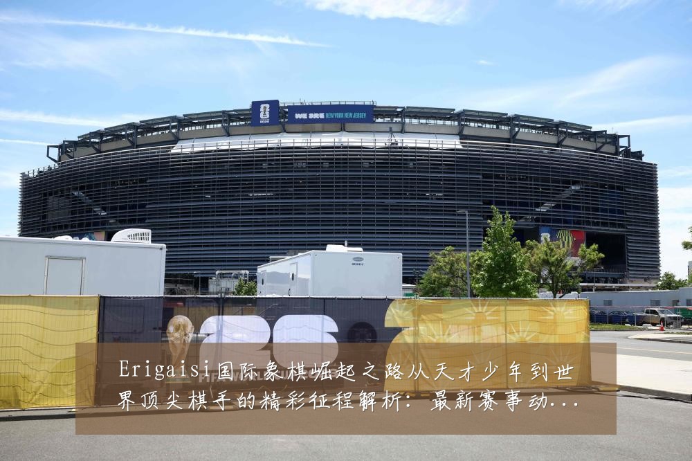 Erigaisi国际象棋崛起之路从天才少年到世界顶尖棋手的精彩征程解析:最新赛事动态与深度分析
