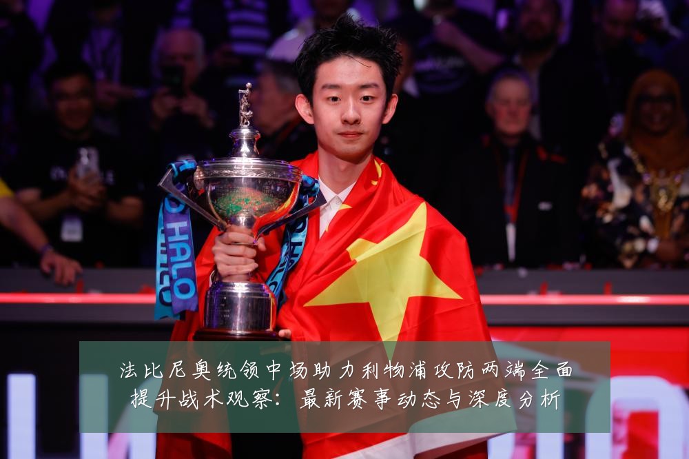 法比尼奥统领中场助力利物浦攻防两端全面提升战术观察:最新赛事动态与深度分析